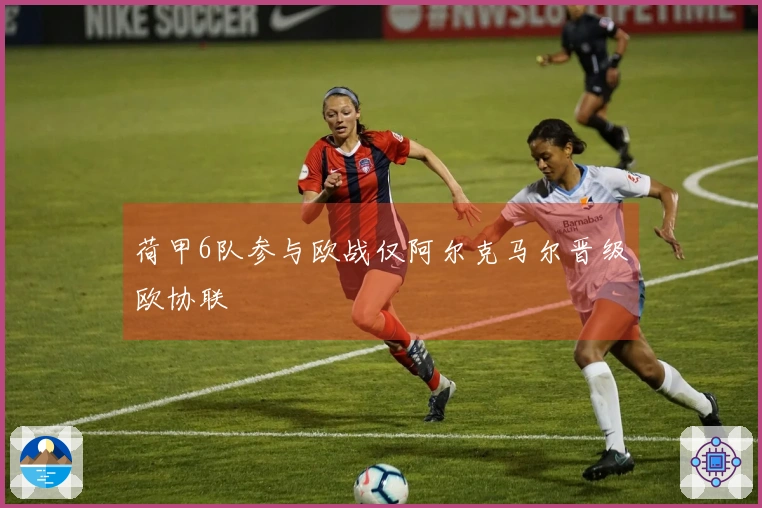 荷甲6队参与欧战仅阿尔克马尔晋级欧协联