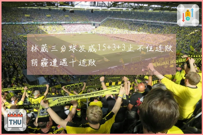 林葳三分球发威15+3+3止不住连败阴霾遭遇十连败