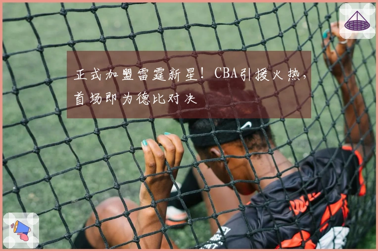 正式加盟雷霆新星！CBA引援火热，首场即为德比对决