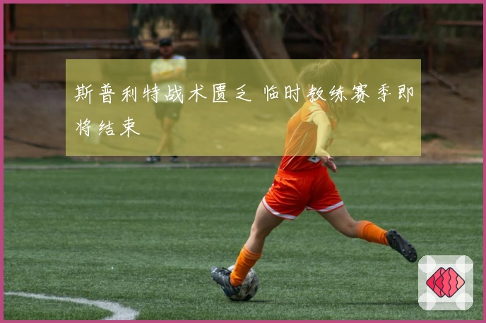 斯普利特战术匮乏 临时教练赛季即将结束