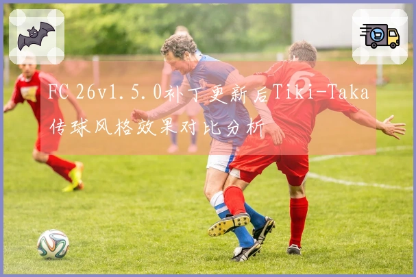 FC 26v1.5.0补丁更新后Tiki-Taka传球风格效果对比分析
