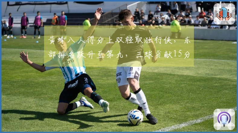 黄蜂八人得分上双轻取独行侠，东部排名跃升至第九，三球贡献15分5篮板9助攻