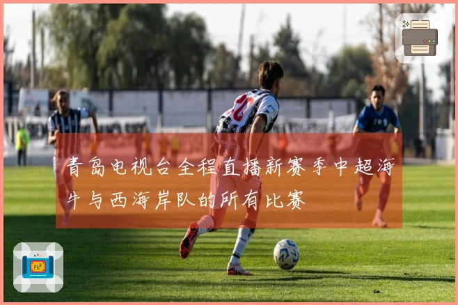 青岛电视台全程直播新赛季中超海牛与西海岸队的所有比赛