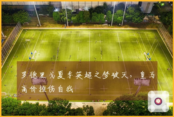 罗德里戈夏季英超之梦破灭，皇马高价挫伤自我