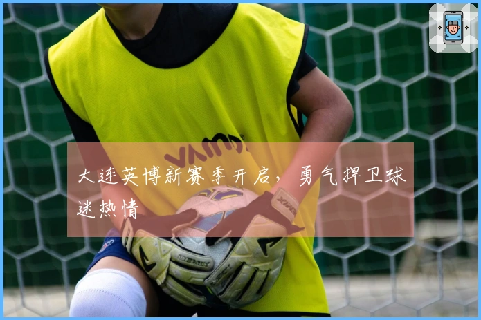 大连英博新赛季开启，勇气捍卫球迷热情