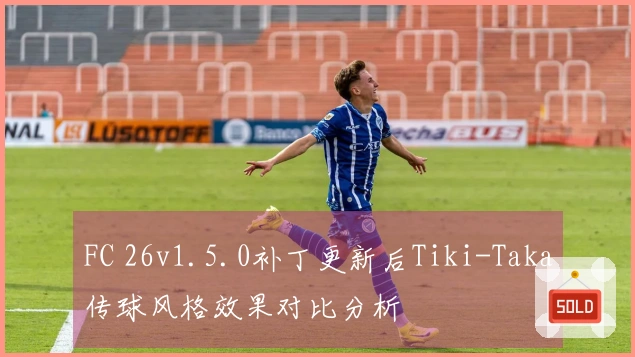 FC 26v1.5.0补丁更新后Tiki-Taka传球风格效果对比分析